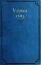 [Gutenberg 56023] • Vienna 1683 / The History and Consequences of the Defeat of the Turks before Vienna, September 12, 1683, by John Sobieski, King of Poland, and Charles Leopold, Duke of Lorraine